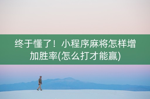 终于懂了！小程序麻将怎样增加胜率(怎么打才能赢)