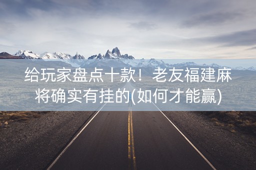 给玩家盘点十款！老友福建麻将确实有挂的(如何才能赢)