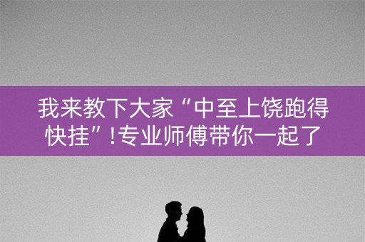 我来教下大家“中至上饶跑得快挂”!专业师傅带你一起了解（详细教程）-抖音