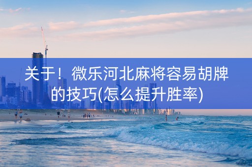 关于！微乐河北麻将容易胡牌的技巧(怎么提升胜率)