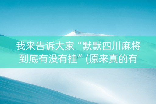 我来告诉大家“默默四川麻将到底有没有挂”(原来真的有挂)-抖音