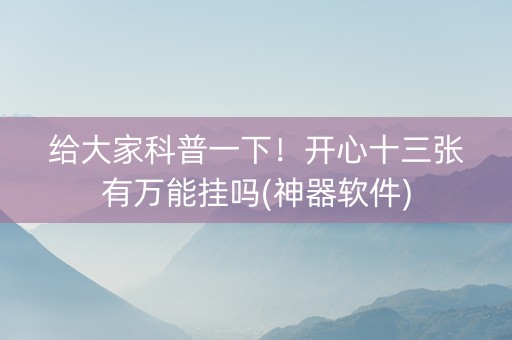 给大家科普一下！开心十三张有万能挂吗(神器软件)