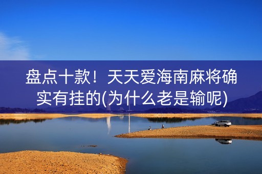 盘点十款！天天爱海南麻将确实有挂的(为什么老是输呢)