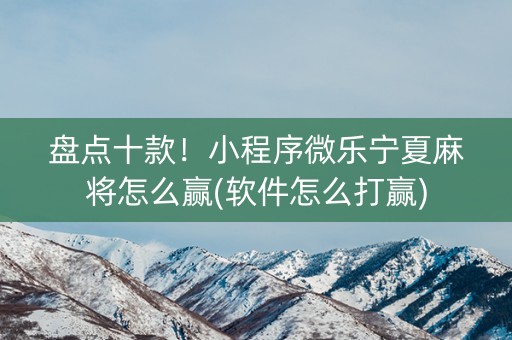 盘点十款！小程序微乐宁夏麻将怎么赢(软件怎么打赢)
