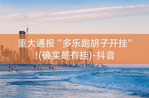 重大通报“多乐跑胡子开挂”!(确实是有挂)-抖音