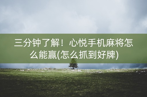 三分钟了解！心悦手机麻将怎么能赢(怎么抓到好牌)