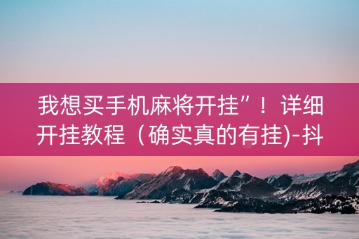 我想买手机麻将开挂”！详细开挂教程（确实真的有挂)-抖音