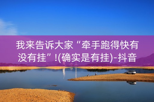 我来告诉大家“牵手跑得快有没有挂”!(确实是有挂)-抖音