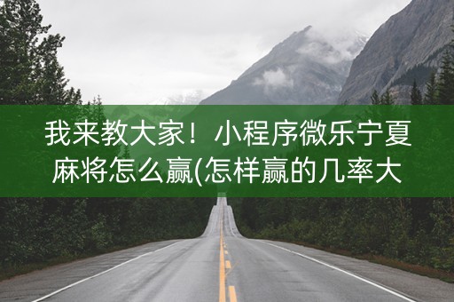 我来教大家！小程序微乐宁夏麻将怎么赢(怎样赢的几率大)