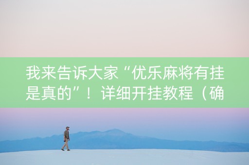 我来告诉大家“优乐麻将有挂是真的”！详细开挂教程（确实真的有挂)-抖音
