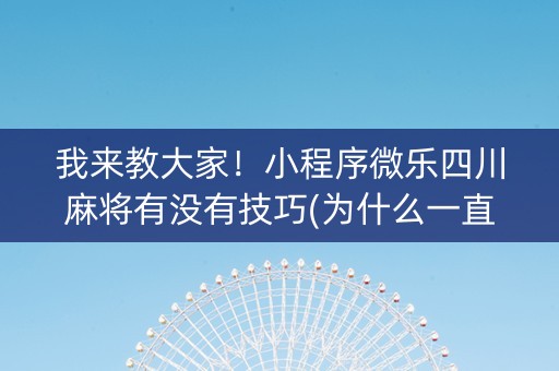 我来教大家！小程序微乐四川麻将有没有技巧(为什么一直输)