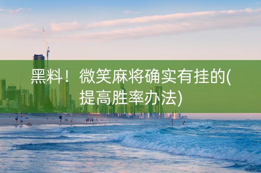 黑料！微笑麻将确实有挂的(提高胜率办法)