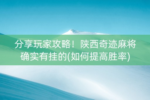 分享玩家攻略！陕西奇迹麻将确实有挂的(如何提高胜率)