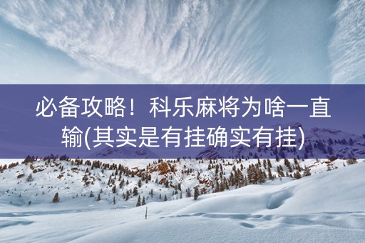 必备攻略！科乐麻将为啥一直输(其实是有挂确实有挂)