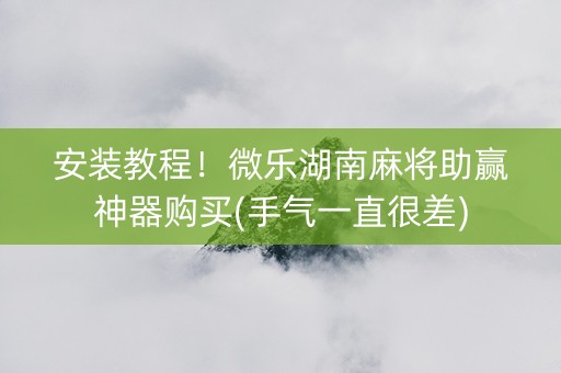 安装教程！微乐湖南麻将助赢神器购买(手气一直很差)