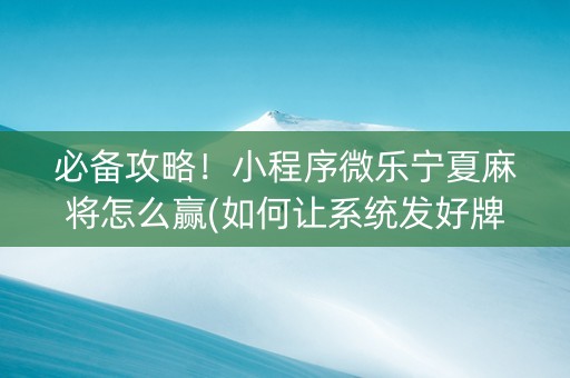 必备攻略！小程序微乐宁夏麻将怎么赢(如何让系统发好牌)