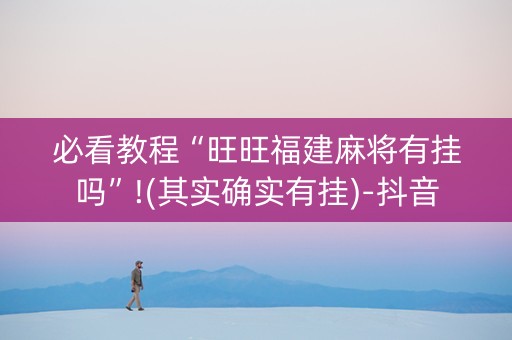 必看教程“旺旺福建麻将有挂吗”!(其实确实有挂)-抖音