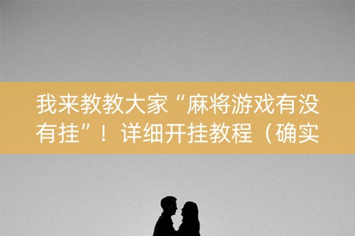我来教教大家“麻将游戏有没有挂”！详细开挂教程（确实真的有挂)-抖音