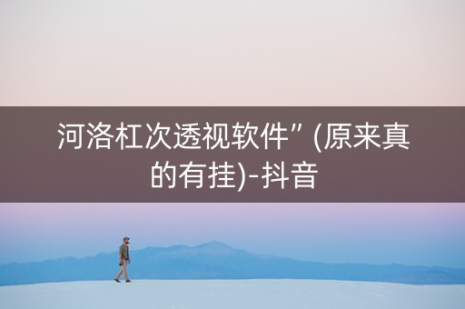 河洛杠次透视软件”(原来真的有挂)-抖音