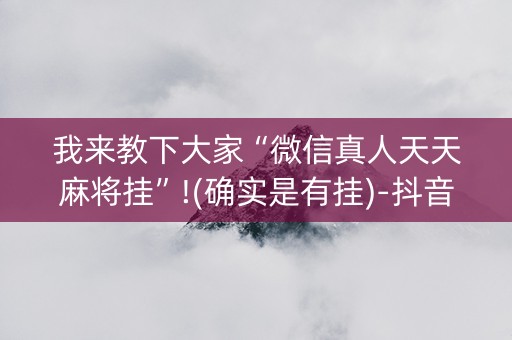 我来教下大家“微信真人天天麻将挂”!(确实是有挂)-抖音