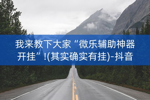 我来教下大家“微乐辅助神器开挂”!(其实确实有挂)-抖音