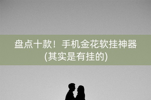 盘点十款！手机金花软挂神器(其实是有挂的)