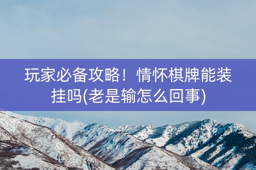 玩家必备攻略！情怀棋牌能装挂吗(老是输怎么回事)