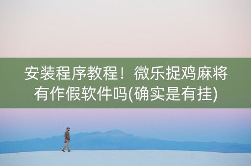安装程序教程！微乐捉鸡麻将有作假软件吗(确实是有挂)