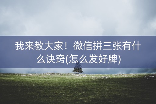 我来教大家！微信拼三张有什么诀窍(怎么发好牌)