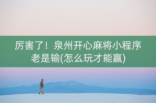 厉害了！泉州开心麻将小程序老是输(怎么玩才能赢)