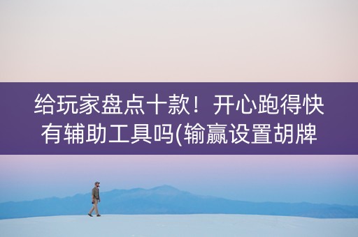 给玩家盘点十款！开心跑得快有辅助工具吗(输赢设置胡牌规律)
