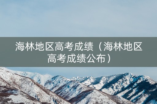 海林地区高考成绩（海林地区高考成绩公布）