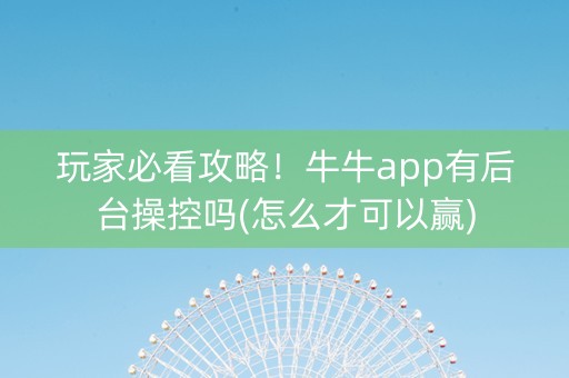 玩家必看攻略！牛牛app有后台操控吗(怎么才可以赢)