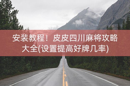 安装教程！皮皮四川麻将攻略大全(设置提高好牌几率)