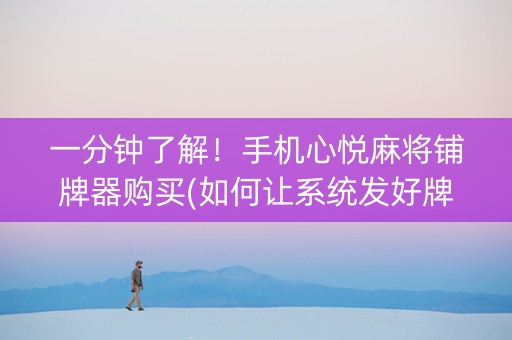 一分钟了解！手机心悦麻将铺牌器购买(如何让系统发好牌)