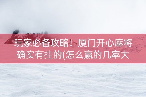 玩家必备攻略！厦门开心麻将确实有挂的(怎么赢的几率大)
