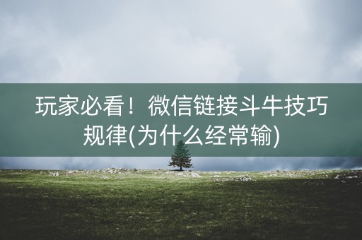 玩家必看！微信链接斗牛技巧规律(为什么经常输)