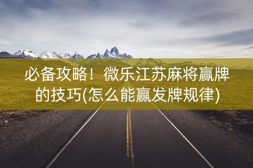 必备攻略！微乐江苏麻将赢牌的技巧(怎么能赢发牌规律)