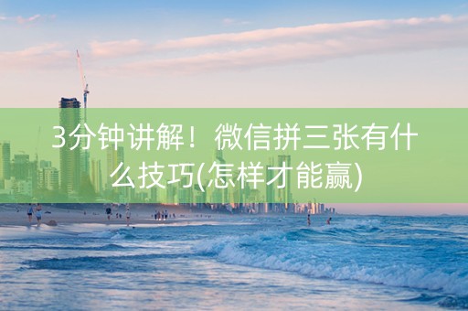 3分钟讲解！微信拼三张有什么技巧(怎样才能赢)