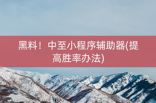 黑料！中至小程序辅助器(提高胜率办法)