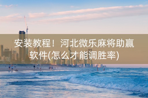 安装教程！河北微乐麻将助赢软件(怎么才能调胜率)