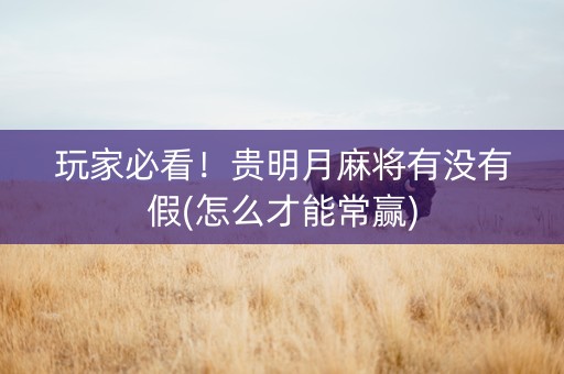 玩家必看！贵明月麻将有没有假(怎么才能常赢)