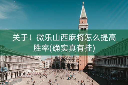 关于！微乐山西麻将怎么提高胜率(确实真有挂)