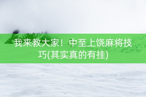 我来教大家！中至上饶麻将技巧(其实真的有挂)