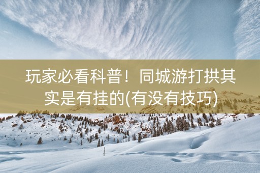 玩家必看科普！同城游打拱其实是有挂的(有没有技巧)