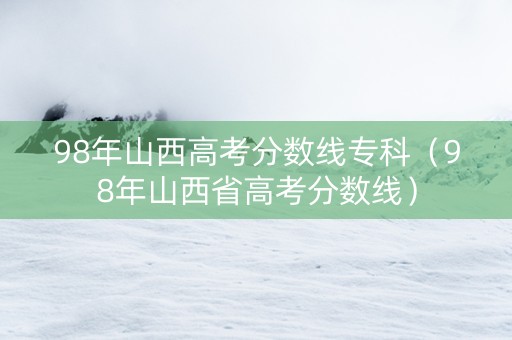 98年山西高考分数线专科（98年山西省高考分数线）