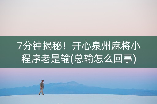 7分钟揭秘！开心泉州麻将小程序老是输(总输怎么回事)