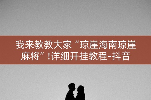 我来教教大家“琼崖海南琼崖麻将”!详细开挂教程-抖音