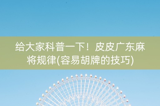给大家科普一下！皮皮广东麻将规律(容易胡牌的技巧)