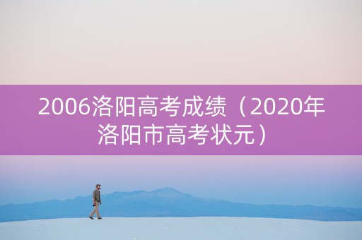 2006洛阳高考成绩（2020年洛阳市高考状元）